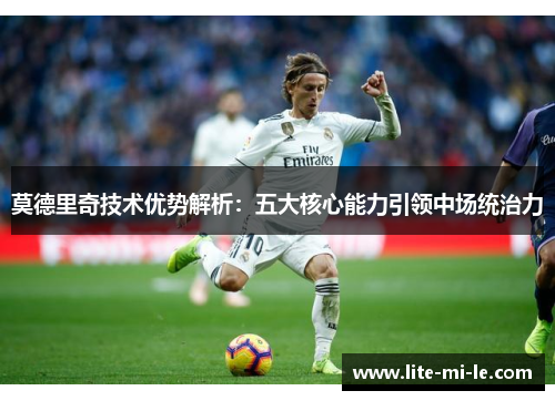 莫德里奇技术优势解析:五大核心能力引领中场统治力 莫德里奇技术优势解析:五大核心能力引领中场统治力