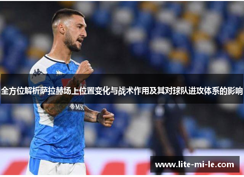 全方位解析萨拉赫场上位置变化与战术作用及其对球队进攻体系的影响 全方位解析萨拉赫场上位置变化与战术作用及其对球队进攻体系的影响