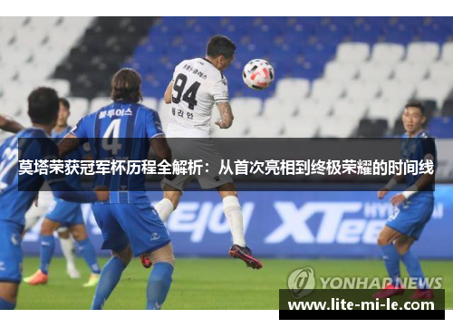 莫塔荣获冠军杯历程全解析:从首次亮相到终极荣耀的时间线 莫塔荣获冠军杯历程全解析:从首次亮相到终极荣耀的时间线