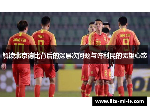 解读北京德比背后的深层次问题与许利民的无望心态 解读北京德比背后的深层次问题与许利民的无望心态