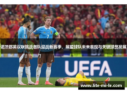 诺茨郡英议联挑战者队迎战新赛季,展望球队未来表现与关键球员发展 诺茨郡英议联挑战者队迎战新赛季,展望球队未来表现与关键球员发展