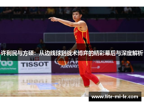 许利民与方硕:从边线球到战术博弈的精彩幕后与深度解析 许利民与方硕:从边线球到战术博弈的精彩幕后与深度解析