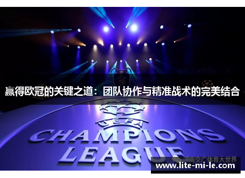 赢得欧冠的关键之道:团队协作与精准战术的完美结合 赢得欧冠的关键之道:团队协作与精准战术的完美结合