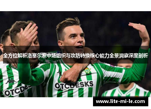 全方位解析洛塞尔索中场组织与攻防转换核心能力全景洞察深度剖析 全方位解析洛塞尔索中场组织与攻防转换核心能力全景洞察深度剖析