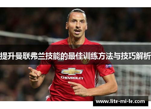 提升曼联弗兰技能的最佳训练方法与技巧解析 提升曼联弗兰技能的最佳训练方法与技巧解析