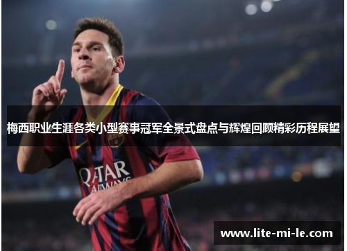 梅西职业生涯各类小型赛事冠军全景式盘点与辉煌回顾精彩历程展望 梅西职业生涯各类小型赛事冠军全景式盘点与辉煌回顾精彩历程展望