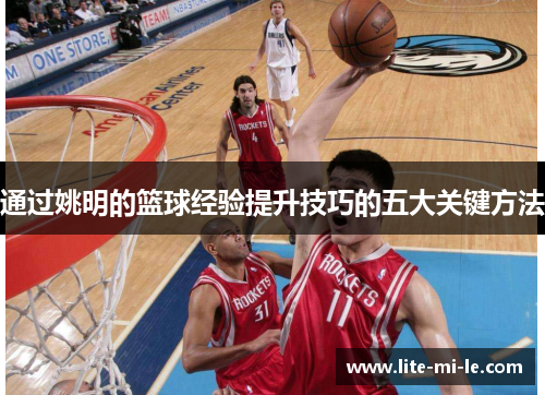 通过姚明的篮球经验提升技巧的五大关键方法 通过姚明的篮球经验提升技巧的五大关键方法