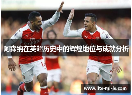 阿森纳在英超历史中的辉煌地位与成就分析