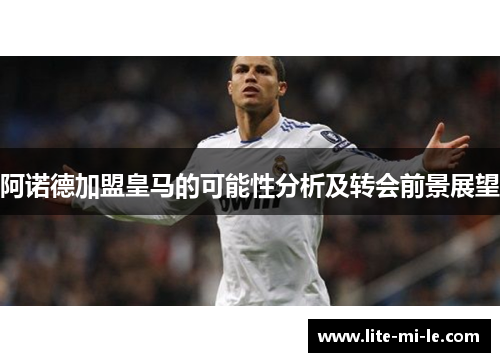 阿诺德加盟皇马的可能性分析及转会前景展望