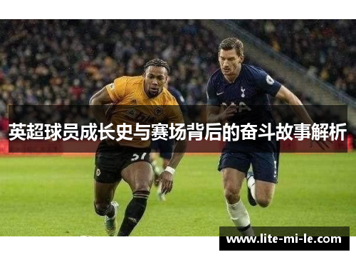 英超球员成长史与赛场背后的奋斗故事解析 英超球员成长史与赛场背后的奋斗故事解析