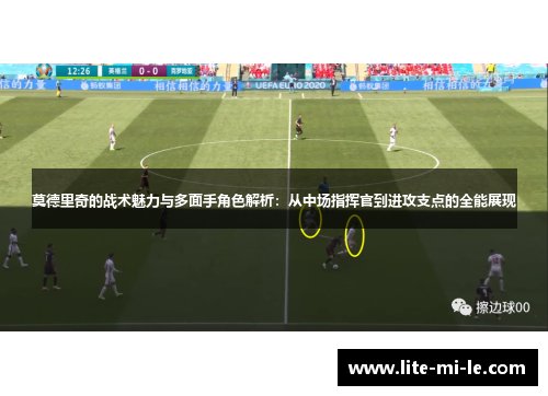 莫德里奇的战术魅力与多面手角色解析：从中场指挥官到进攻支点的全能展现