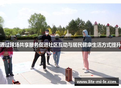 通过球场共享服务促进社区互动与居民健康生活方式提升 通过球场共享服务促进社区互动与居民健康生活方式提升