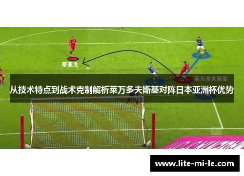 从技术特点到战术克制解析莱万多夫斯基对阵日本亚洲杯优势 从技术特点到战术克制解析莱万多夫斯基对阵日本亚洲杯优势