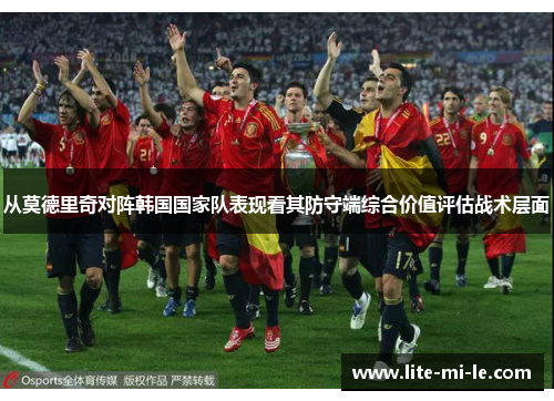 从莫德里奇对阵韩国国家队表现看其防守端综合价值评估战术层面