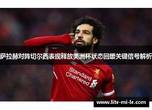 萨拉赫对阵切尔西表现释放美洲杯状态回暖关键信号解析 萨拉赫对阵切尔西表现释放美洲杯状态回暖关键信号解析