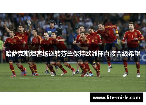 哈萨克斯坦客场逆转芬兰保持欧洲杯直接晋级希望 哈萨克斯坦客场逆转芬兰保持欧洲杯直接晋级希望