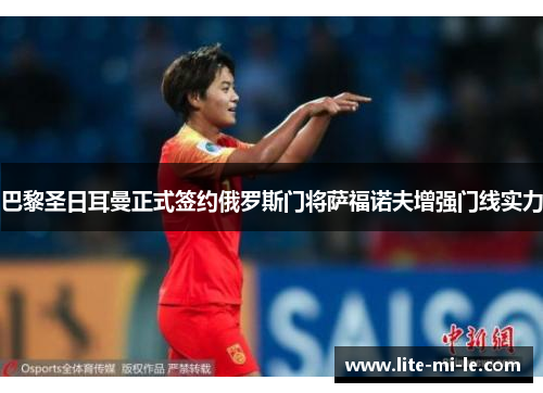 巴黎圣日耳曼正式签约俄罗斯门将萨福诺夫增强门线实力 巴黎圣日耳曼正式签约俄罗斯门将萨福诺夫增强门线实力