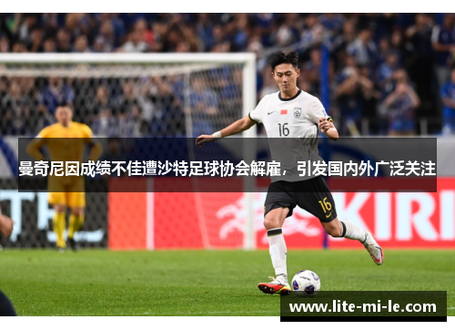 曼奇尼因成绩不佳遭沙特足球协会解雇,引发国内外广泛关注 曼奇尼因成绩不佳遭沙特足球协会解雇,引发国内外广泛关注