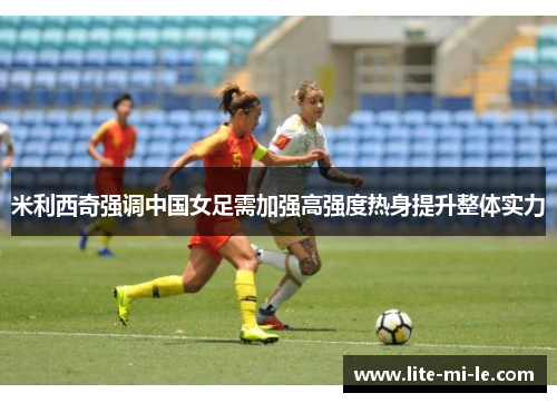米利西奇强调中国女足需加强高强度热身提升整体实力 米利西奇强调中国女足需加强高强度热身提升整体实力