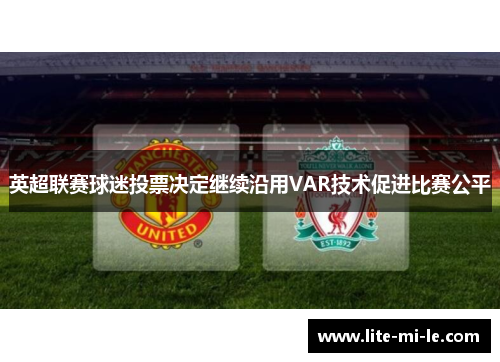 英超联赛球迷投票决定继续沿用VAR技术促进比赛公平 英超联赛球迷投票决定继续沿用VAR技术促进比赛公平