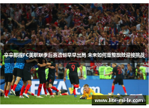 辛辛那提FC美职联季后赛遗憾早早出局 未来如何重整旗鼓迎接挑战 辛辛那提FC美职联季后赛遗憾早早出局 未来如何重整旗鼓迎接挑战
