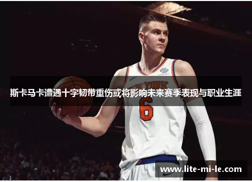 斯卡马卡遭遇十字韧带重伤或将影响未来赛季表现与职业生涯