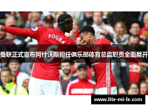 曼联正式宣布阿什沃斯担任俱乐部体育总监职责全面展开