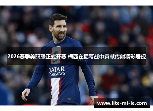 2026赛季美职联正式开赛 梅西在揭幕战中贡献传射精彩表现 2026赛季美职联正式开赛 梅西在揭幕战中贡献传射精彩表现