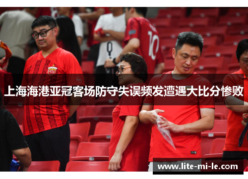 上海海港亚冠客场防守失误频发遭遇大比分惨败 上海海港亚冠客场防守失误频发遭遇大比分惨败