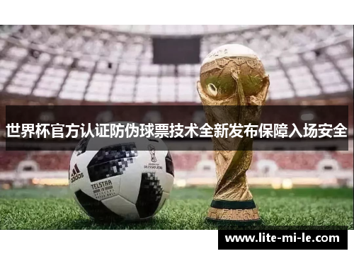 世界杯官方认证防伪球票技术全新发布保障入场安全 世界杯官方认证防伪球票技术全新发布保障入场安全