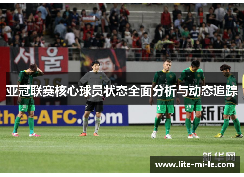亚冠联赛核心球员状态全面分析与动态追踪 亚冠联赛核心球员状态全面分析与动态追踪