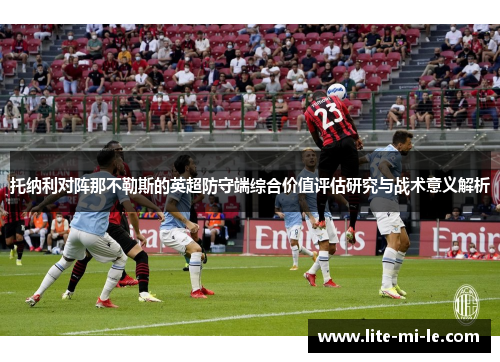 托纳利对阵那不勒斯的英超防守端综合价值评估研究与战术意义解析 托纳利对阵那不勒斯的英超防守端综合价值评估研究与战术意义解析
